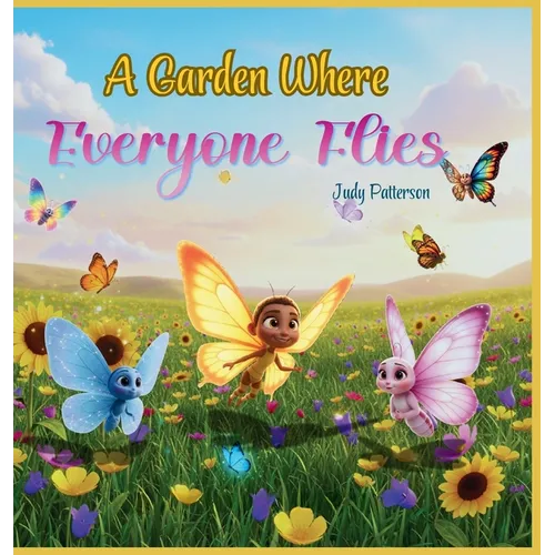 A Garden Where Everyone Flies: A Heartwarming Children's Book Celebrating Diversity, Inclusion, and the Beauty of Being Different. (PreK-Grade 3) - Hardcover
