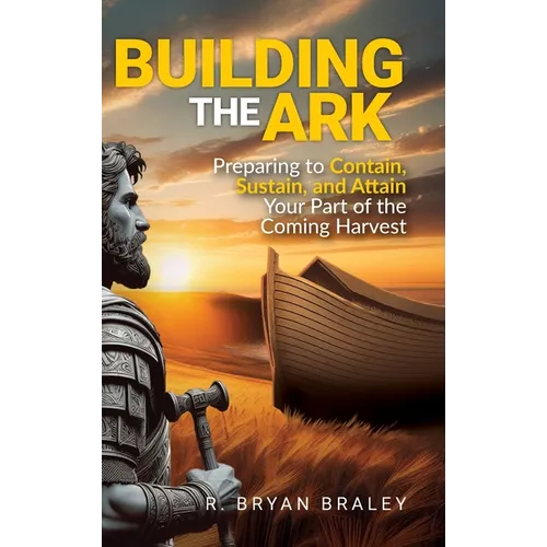 Building the Ark: Preparing to Contain, Sustain, and Attain Your Part of the Coming Harvest - Hardcover