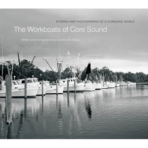 The Workboats of Core Sound: Stories and Photographs of a Changing World - Hardcover