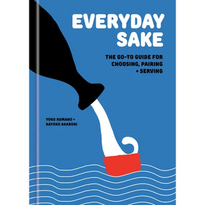 Everyday Sake: The Go-To Guide for Choosing, Pairing, and Serving - Hardcover