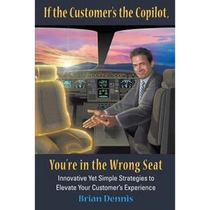 If the Customer's the Copilot, You're in the Wrong Seat: Innovative Yet Simple Strategies to Elevate Your Customer's Experience - Paperback