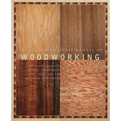 The Complete Manual of Woodworking: A Detailed Guide to Design, Techniques, and Tools for the Beginner and Expert - Paperback