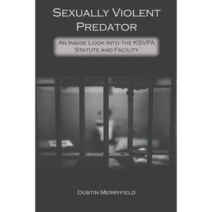 Sexually Violent Predator: An Inside Look Into the KSVPA Statute and Facility - Paperback