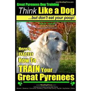 Great Pyrenees Dog Training Think Like a Dog - But Don't Eat Your Poop!: 'Paws On Paws Off' - Great Pyrenees - Breed Expert Dog Training - Paperback