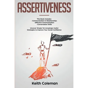 Assertiveness: 3 Books in 1 - Communication in Relationships, Effective Communication, Conversation Skills. Uncover Simple Yet Amazingly Useful Strate - Paperback