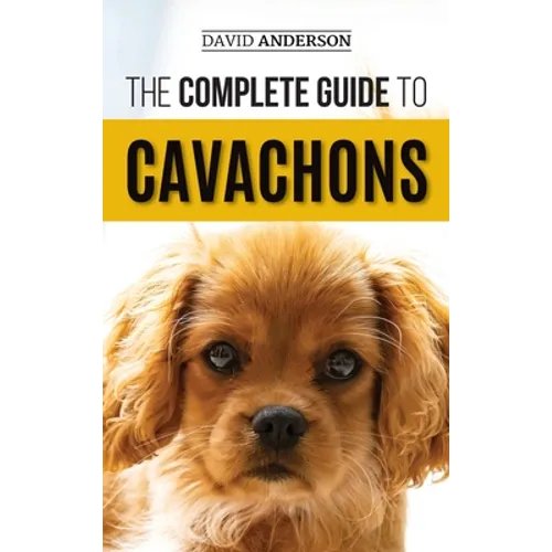 The Complete Guide to Cavachons: Choosing, Training, Teaching, Feeding, and Loving Your Cavachon Dog - Hardcover