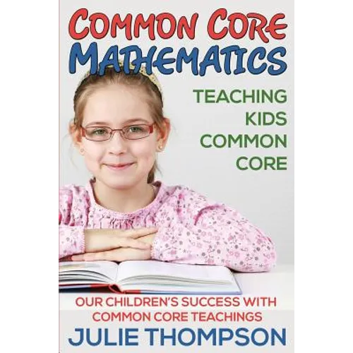 Common Core Mathematics: Teaching Kids Common Core: Our Children's Success with Common Core Teachings - Paperback