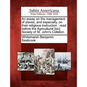 An Essay on the Management of Slaves, and Especially, on Their Religious Instruction: Read Before the Agricultural [sic] Society of St. John's Colleto - Paperback