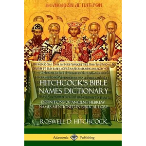 Hitchcock's Bible Names Dictionary: Definitions of Ancient Hebrew Names Mentioned in Biblical Lore - Paperback