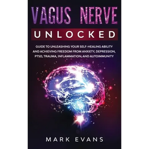 Vagus Nerve: Unlocked - Guide to Unleashing Your Self-Healing Ability and Achieving Freedom from Anxiety, Depression, PTSD, Trauma, Inflammation and A - Hardcover