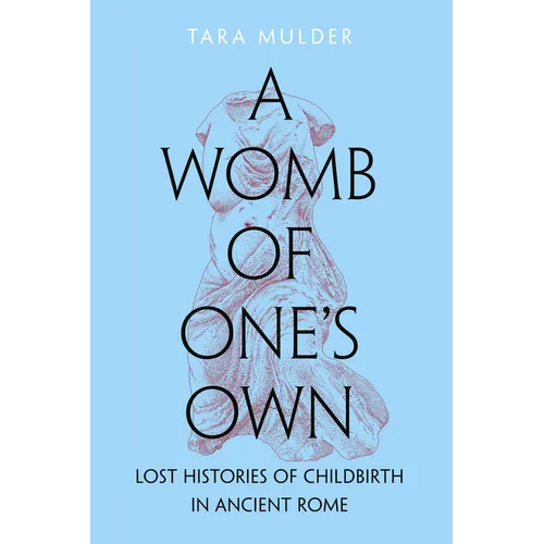 A Womb of One's Own: Lost Histories of Childbirth in Ancient Rome - Hardcover