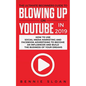 The Ultimate Beginners Guide to Blowing Up on YouTube in 2019: How to Use Social Media Marketing and Facebook Advertising to Become an Influencer and - Paperback