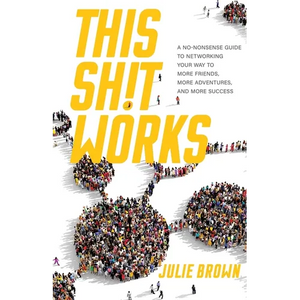 This Shit Works: A No-Nonsense Guide to Networking Your Way to More Friends, More Adventures, and More Success - Paperback