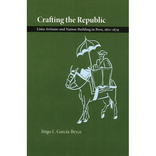 Crafting the Republic: Lima's Artisans and Nation Building in Peru, 1821-1879 - Paperback