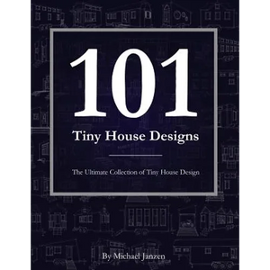 101 Tiny House Designs: The Ultimate Collection of Tiny House Design - Paperback