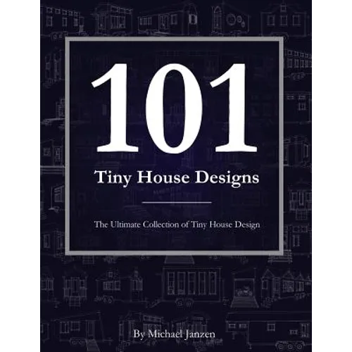 101 Tiny House Designs: The Ultimate Collection of Tiny House Design - Paperback