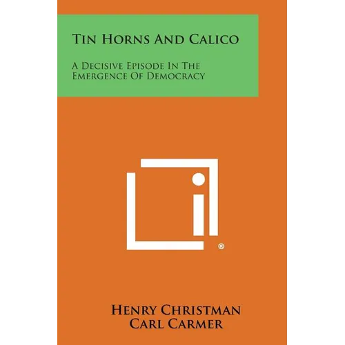 Tin Horns and Calico: A Decisive Episode in the Emergence of Democracy - Paperback