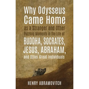 Why Odysseus Came Home as a Stranger and Other Puzzling Moments in the Life of Buddha, Socrates, Jesus, Abraham, and other Great Individuals - Paperback