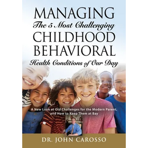 Managing The 5 Most Challenging Childhood Behavioral Health Conditions Of Our Day: A New Look at Old Challenges for the Modern Parent, and How to Keep - Paperback