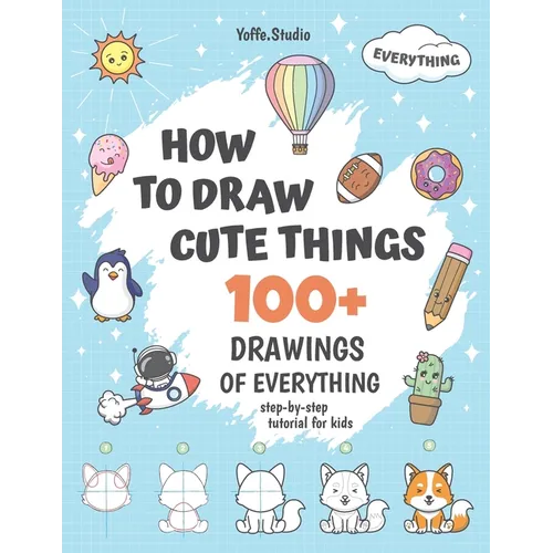 How To Draw Cute Things: 100+ Drawings Of Everything. Step-By-Step Tutorial For Kids - Paperback