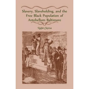 Slavery, Slaveholding, and the Free Black Population of Antebellum Baltimore - Paperback
