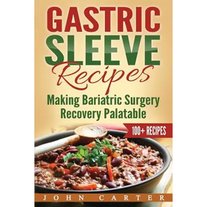 Gastric Sleeve Recipes: Making Bariatric Surgery Recovery Palatable - Paperback