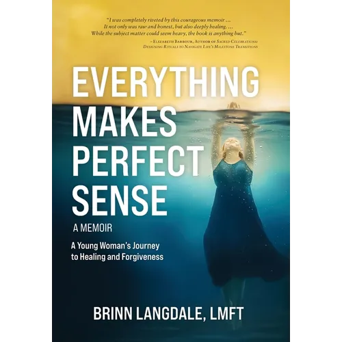 Everything Makes Perfect Sense: A Young Woman's Journey to Healing and Forgiveness - Hardcover