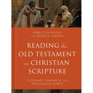 Reading the Old Testament as Christian Scripture: A Literary, Canonical, and Theological Survey - Hardcover
