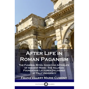 After Life in Roman Paganism: The Funeral Rites, Gods and Afterlife of Ancient Rome - The Silliman Foundation Lectures Delivered at Yale University - Paperback