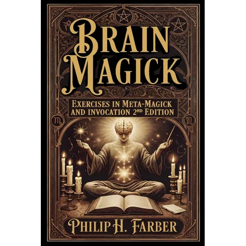Brain Magick: Exercises in Meta-Magick and Invocation: 2nd Edition with Forewords by Don Webb and Arden Leigh - Paperback