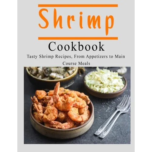 Shrimp Cookbook: Tasty Shrimp Recipes, From Appetizers to Main Course Meals - Paperback