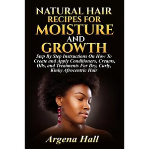 Natural Hair Recipes For Moisture and Growth: Step By Step Instructions On How To Create and Apply Conditioners, Creams, Oils, and Treatments For Dry, - Paperback