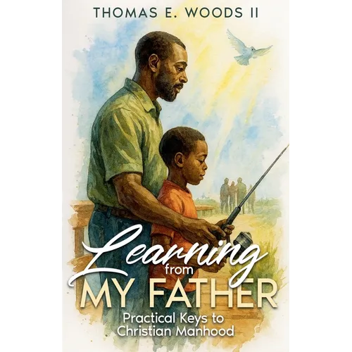 Learning From My Father: Practical Keys to Christian Manhood - Paperback