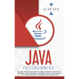 Java Programming: Code with an Object-Oriented Program and Improve Your Software Engineering Skills. Get Familiar with Virtual Machine, JavaScript - Hardcover