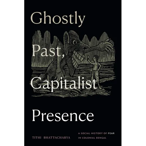 Ghostly Past, Capitalist Presence: A Social History of Fear in Colonial Bengal - Hardcover