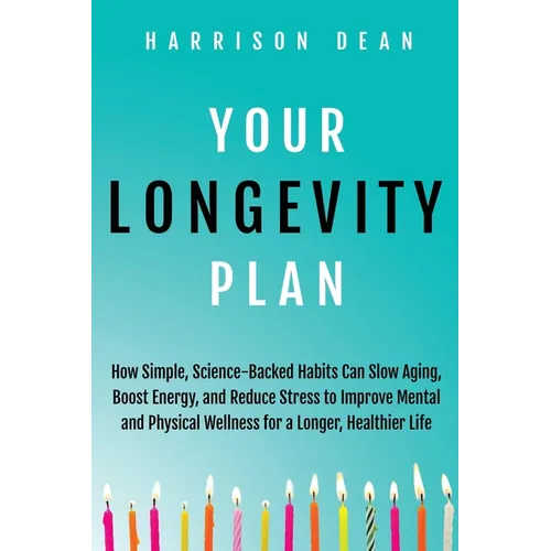 Your Longevity Plan: How Simple, Science-Backed Habits Can Slow Aging, Boost Energy, and Reduce Stress to Improve Mental and Physical Wellness for a L - Paperback