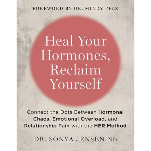 Heal Your Hormones, Reclaim Yourself: Connect the Dots Between Hormonal Chaos, Emotional Overload, and Relationship Pain with the Her Method - Paperback