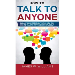 How To Talk To Anyone: 51 Easy Conversation Topics You Can Use to Talk to Anyone Effortlessly - Hardcover