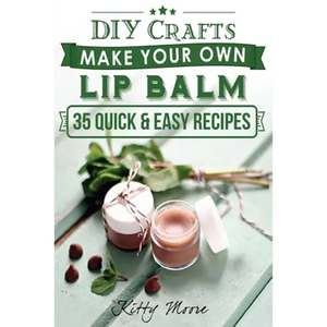 Lip Balm: Make Your Own Lip Balm With These 35 Quick & Easy Recipes! (2nd Edition) - Paperback