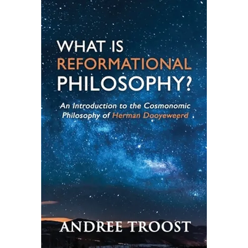 What Is Reformational Philosophy?: An Introduction to the Cosmonomic Philosophy of Herman Dooyeweerd - Paperback