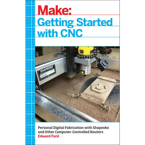 Getting Started with CNC: Personal Digital Fabrication with Shapeoko and Other Computer-Controlled Routers - Paperback
