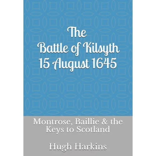 The Battle of Kilsyth, 15 August 1645: Montrose, Baillie & the Keys to Scotland - Paperback