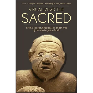 Visualizing the Sacred: Cosmic Visions, Regionalism, and the Art of the Mississippian World - Paperback