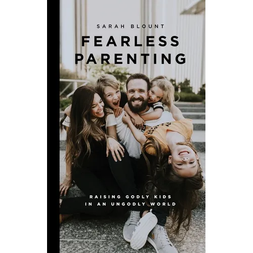 Fearless Parenting: Raising Godly Kids in an Ungodly World - Paperback