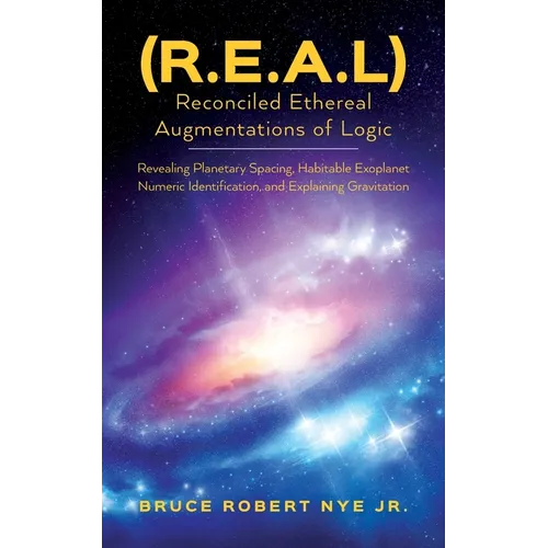 (R.E.A.L) Reconciled Ethereal Augmentations of Logic: Revealing Planetary spacing, Habitable exoplanet numeric Identification, and explaining gravitat - Paperback