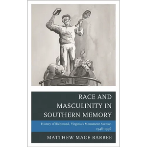 Race and Masculinity in Southern Memory: History of Richmond, Virginia's Monument Avenue, 1948-1996 - Paperback