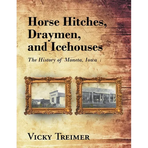Horse Hitches, Draymen, and Icehouses: The History of Moneta, Iowa - Paperback