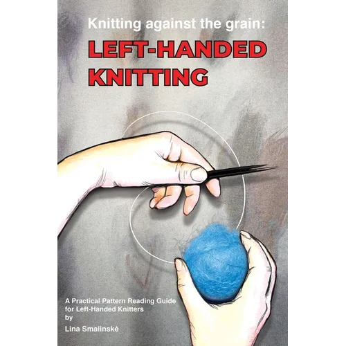 Knitting Against the Grain: Left-handed Knitting: A Practical Pattern Reading Guide for Left-handed Knitters - Paperback
