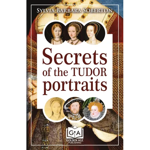 Secrets of the Tudor Portraits: Unveiling the Masterpieces of Holbein, the Horenbouts, Hilliard, and Others - Paperback