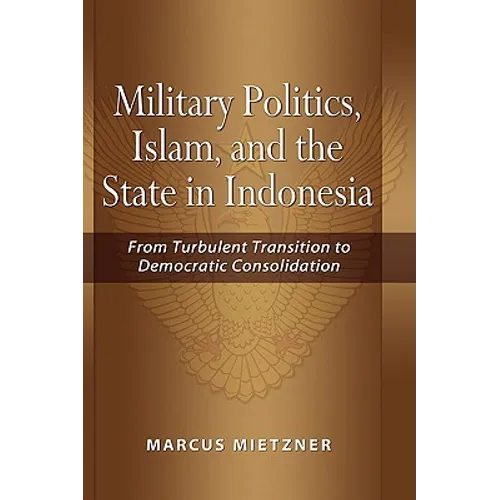 Military Politics, Islam and the State in Indonesia: From Turbulent Transition to Democratic Consolidation - Hardcover